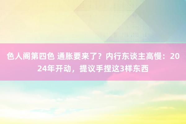 色人阁第四色 通胀要来了？内行东谈主高慢：2024年开动，提议手捏这3样东西
