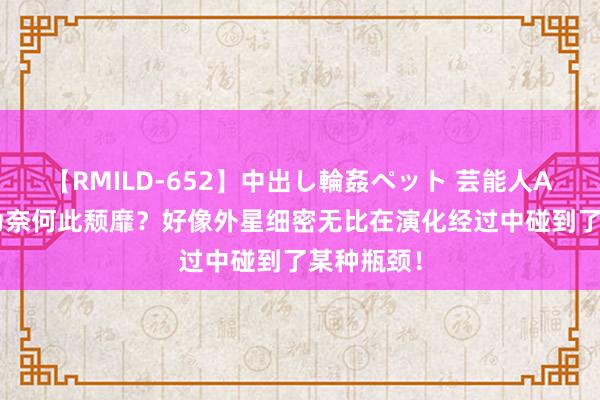 【RMILD-652】中出し輪姦ペット 芸能人AYA 天际为奈何此颓靡？好像外星细密无比在演化经过中碰到了某种瓶颈！