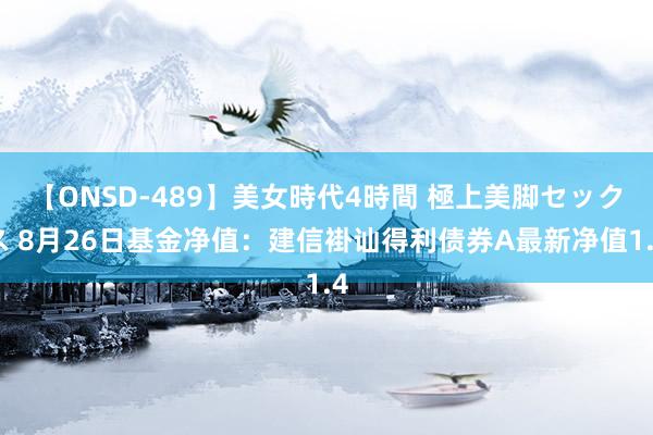 【ONSD-489】美女時代4時間 極上美脚セックス 8月26日基金净值：建信褂讪得利债券A最新净值1.4