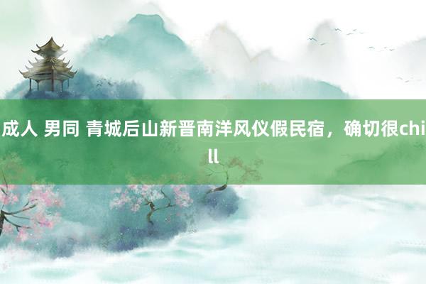 成人 男同 青城后山新晋南洋风仪假民宿,确切很chill