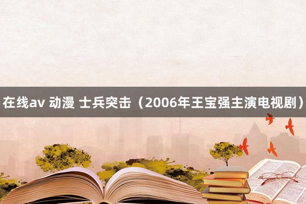 在线av 动漫 士兵突击(2006年王宝强主演电视剧)