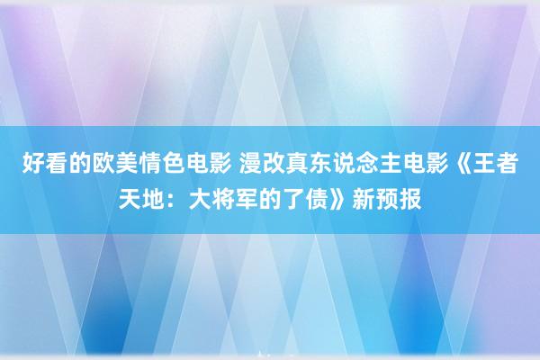好看的欧美情色电影 漫改真东说念主电影《王者天地：大将军的了债》新预报