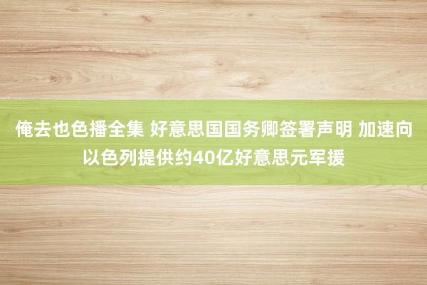 俺去也色播全集 好意思国国务卿签署声明 加速向以色列提供约40亿好意思元军援