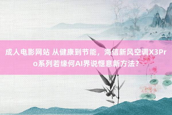 成人电影网站 从健康到节能，海信新风空调X3Pro系列若缘何AI界说惬意新方法？