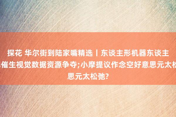 探花 华尔街到陆家嘴精选丨东谈主形机器东谈主火爆催生视觉数据资源争夺;小摩提议作念空好意思元太松弛?