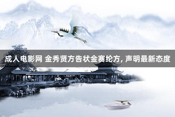 成人电影网 金秀贤方告状金赛纶方， 声明最新态度