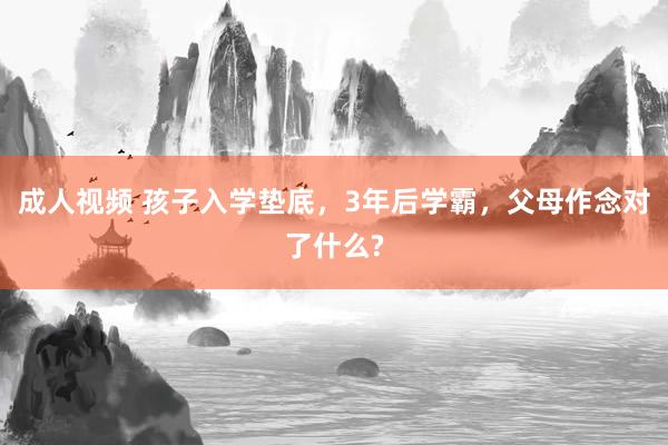 成人视频 孩子入学垫底，3年后学霸，父母作念对了什么?