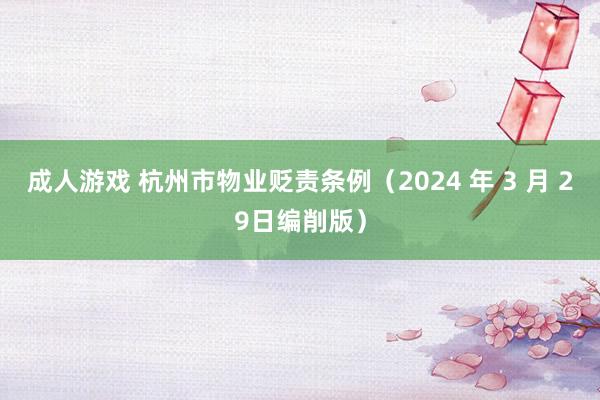 成人游戏 杭州市物业贬责条例（2024 年 3 月 29日编削版）