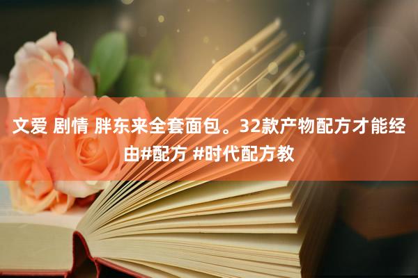 文爱 剧情 胖东来全套面包。32款产物配方才能经由#配方 #时代配方教