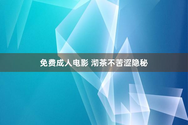 免费成人电影 沏茶不苦涩隐秘