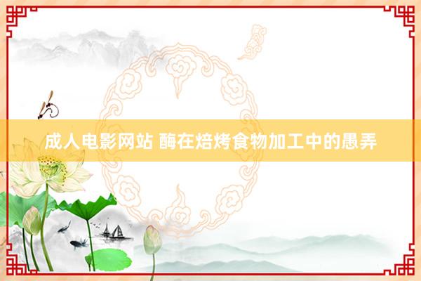 成人电影网站 酶在焙烤食物加工中的愚弄
