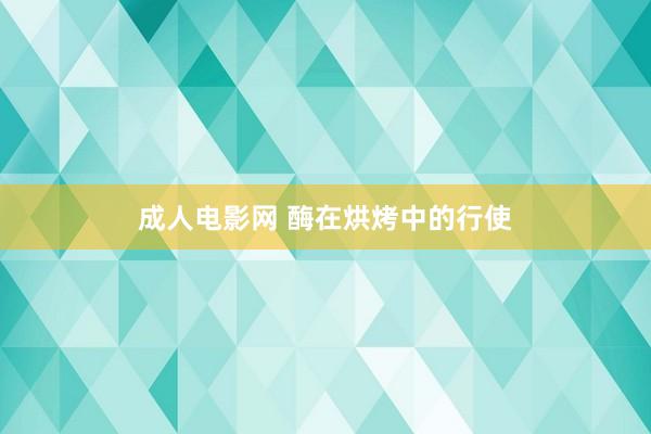 成人电影网 酶在烘烤中的行使