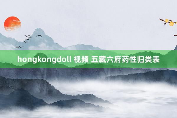 hongkongdoll 视频 五藏六府药性归类表