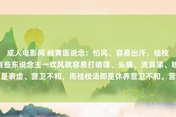 成人电影网 岐黄医说念：怕风、容易出汗，桂枝汤！ 什么叫怕风呢？有些东说念主一吹风就容易打喷嚏、头痛、流鼻涕、咳嗽等，这无数是表虚、营卫不和，而桂枝汤即是休养营卫不和。营气是和血共行的脉中之气，而卫气是在...