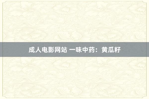 成人电影网站 一味中药：黄瓜籽