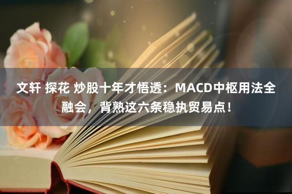 文轩 探花 炒股十年才悟透：MACD中枢用法全融会，背熟这六条稳执贸易点！
